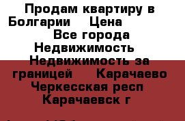 Продам квартиру в Болгарии. › Цена ­ 79 600 - Все города Недвижимость » Недвижимость за границей   . Карачаево-Черкесская респ.,Карачаевск г.